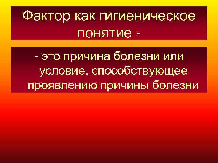 Фактор как гигиеническое понятие - это причина болезни или условие, способствующее проявлению причины болезни