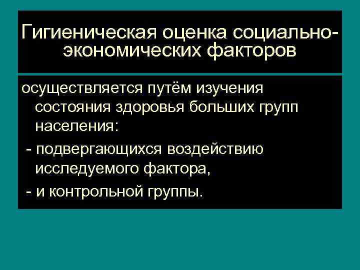 Гигиеническая оценка социальноэкономических факторов осуществляется путём изучения состояния здоровья больших групп населения: - подвергающихся