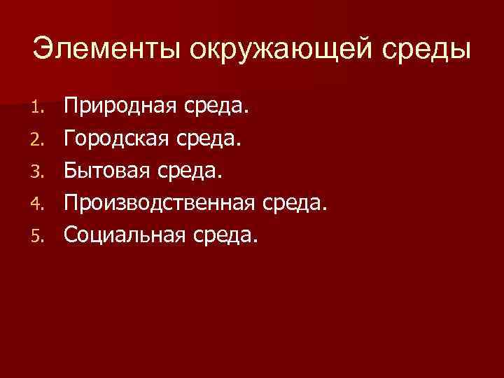 Элементы окружающей среды 1. 2. 3. 4. 5. Природная среда. Городская среда. Бытовая среда.