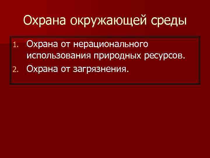 Охрана окружающей среды Охрана от нерационального использования природных ресурсов. 2. Охрана от загрязнения. 1.