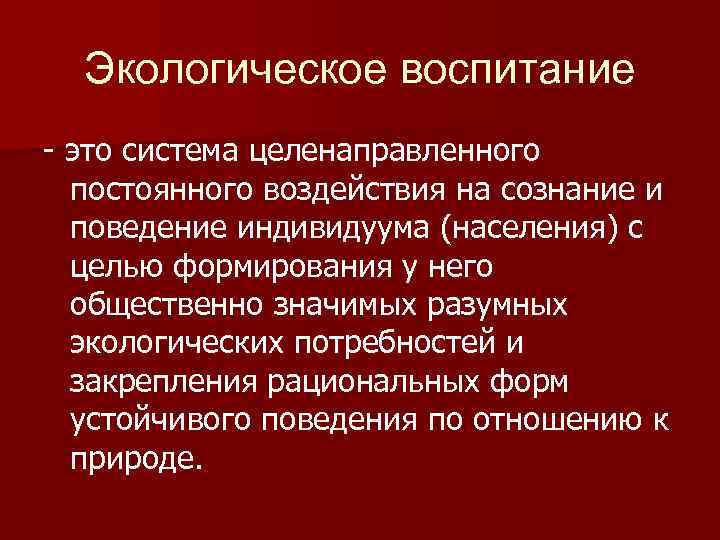 Экологическое воспитание - это система целенаправленного постоянного воздействия на сознание и поведение индивидуума (населения)