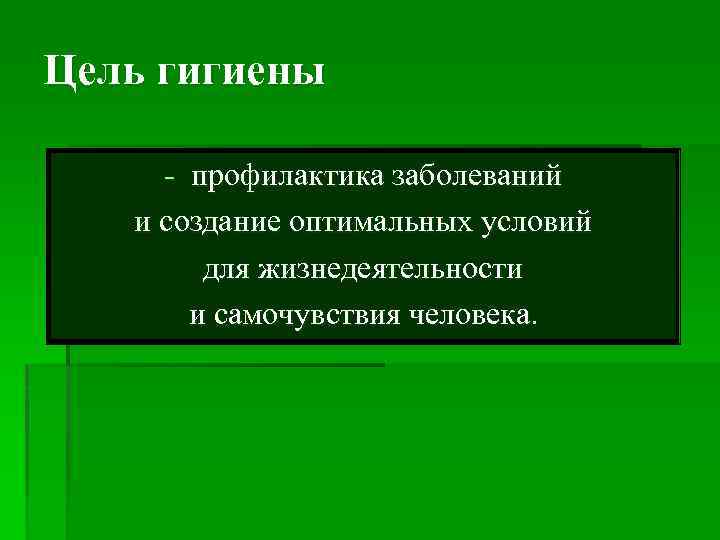 Цель гигиены - профилактика заболеваний и создание оптимальных условий для жизнедеятельности и самочувствия человека.