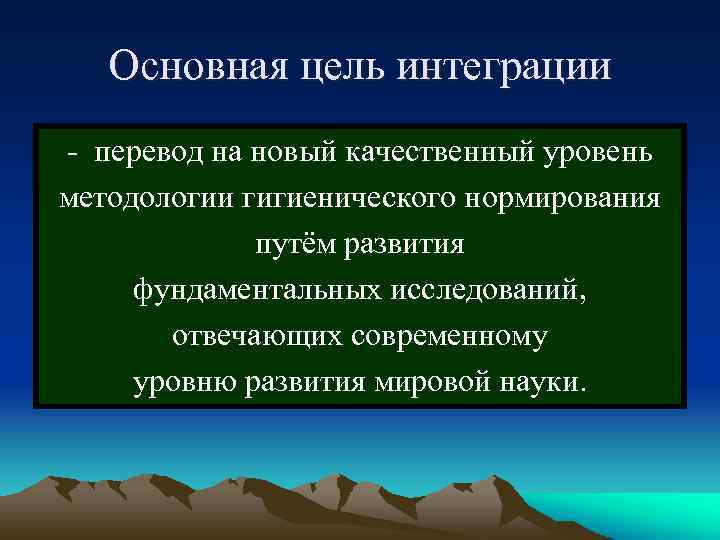 Основная цель интеграции - перевод на новый качественный уровень методологии гигиенического нормирования путём развития