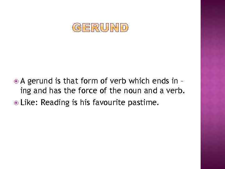  A gerund is that form of verb which ends in – ing and