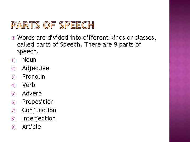 Words are divided into different kinds or classes, called parts of Speech. There are