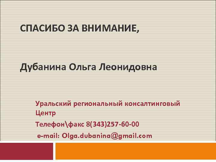 СПАСИБО ЗА ВНИМАНИЕ, Дубанина Ольга Леонидовна Уральский региональный консалтинговый Центр Телефонфакс 8(343)257 -60 -00