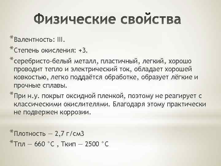 *Валентность: III. *Степень окисления: +3. *серебристо-белый металл, пластичный, легкий, хорошо проводит тепло и электрический