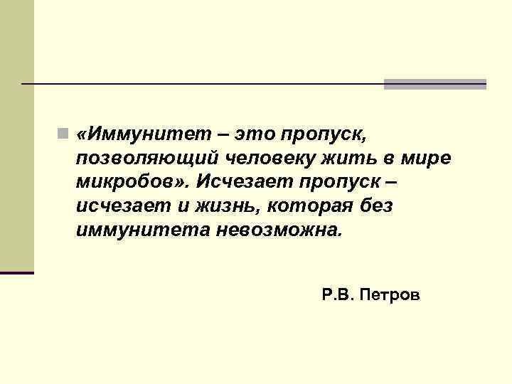  n «Иммунитет – это пропуск, позволяющий человеку жить в мире микробов» . Исчезает