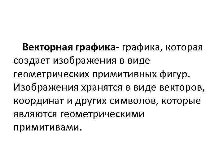 Векторная графика- графика, которая создает изображения в виде геометрических примитивных фигур. Изображения хранятся в
