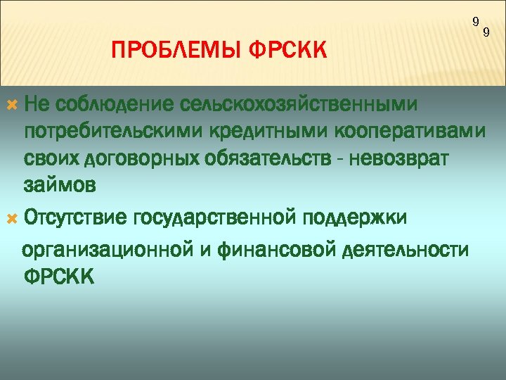 9 ПРОБЛЕМЫ ФРСКК Не 9 соблюдение сельскохозяйственными потребительскими кредитными кооперативами своих договорных обязательств -