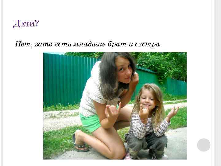 ДЕТИ? Нет, зато есть младшие брат и сестра 