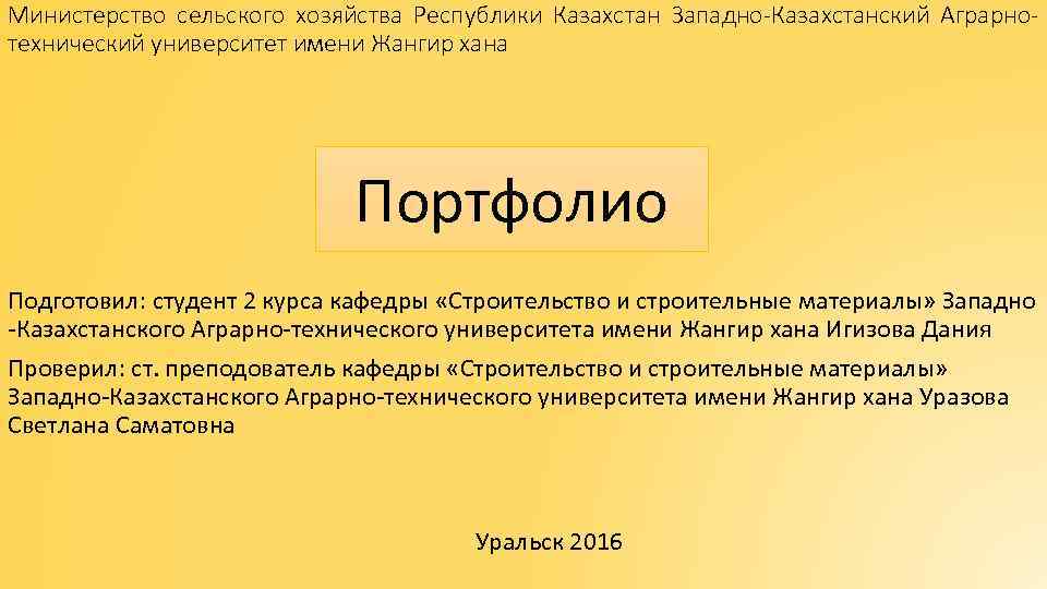 Министерство сельского хозяйства Республики Казахстан Западно-Казахстанский Аграрнотехнический университет имени Жангир хана Портфолио Подготовил: студент
