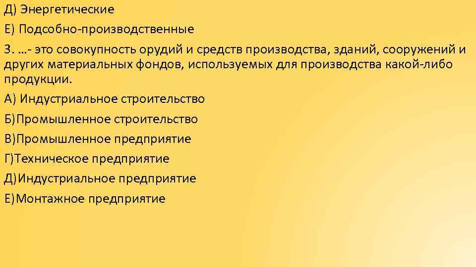 Д) Энергетические Е) Подсобно-производственные 3. …- это совокупность орудий и средств производства, зданий, сооружений