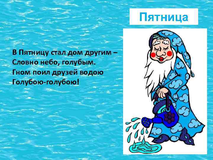 Пятница В Пятницу стал дом другим – Словно небо, голубым. Гном поил друзей водою