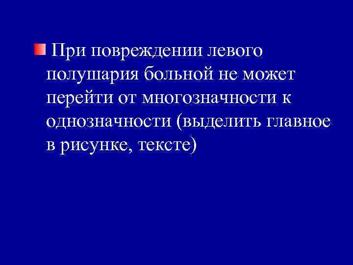 При повреждении левого полушария больной не может перейти от многозначности к однозначности (выделить главное