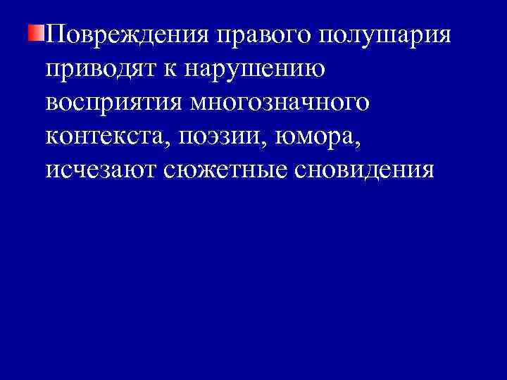 Повреждения правого полушария приводят к нарушению восприятия многозначного контекста, поэзии, юмора, исчезают сюжетные сновидения