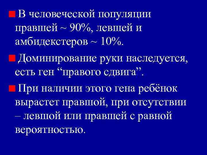 В человеческой популяции правшей ~ 90%, левшей и амбидекстеров ~ 10%. Доминирование руки наследуется,