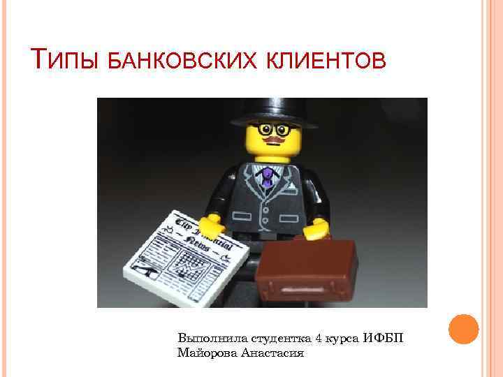 ТИПЫ БАНКОВСКИХ КЛИЕНТОВ Выполнила студентка 4 курса ИФБП Майорова Анастасия 