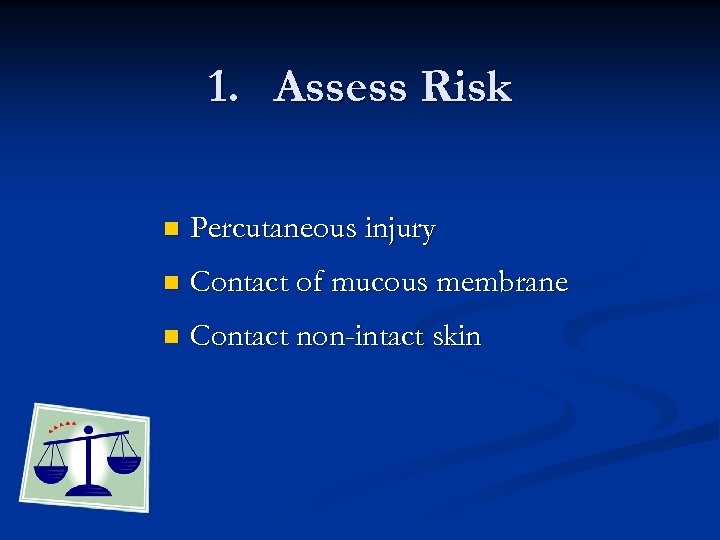 1. Assess Risk n Percutaneous injury n Contact of mucous membrane n Contact non-intact