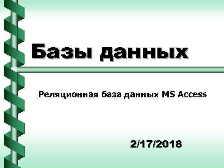Базы данных Реляционная база данных MS Access 2/17/2018 