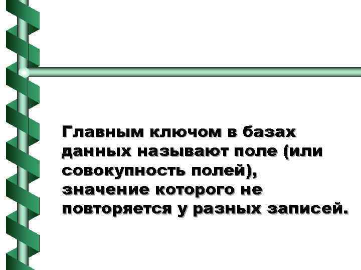 Главным ключом в базах данных называют поле (или совокупность полей), значение которого не повторяется
