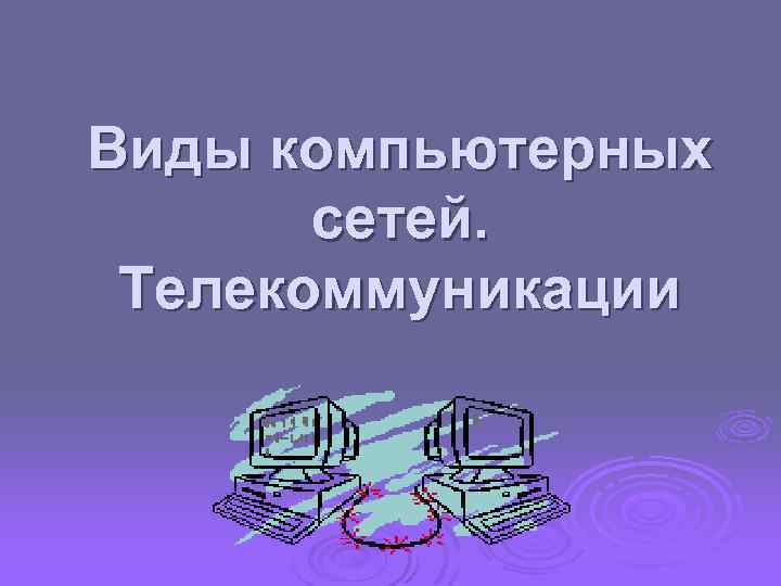 Виды компьютерных сетей. Телекоммуникации 