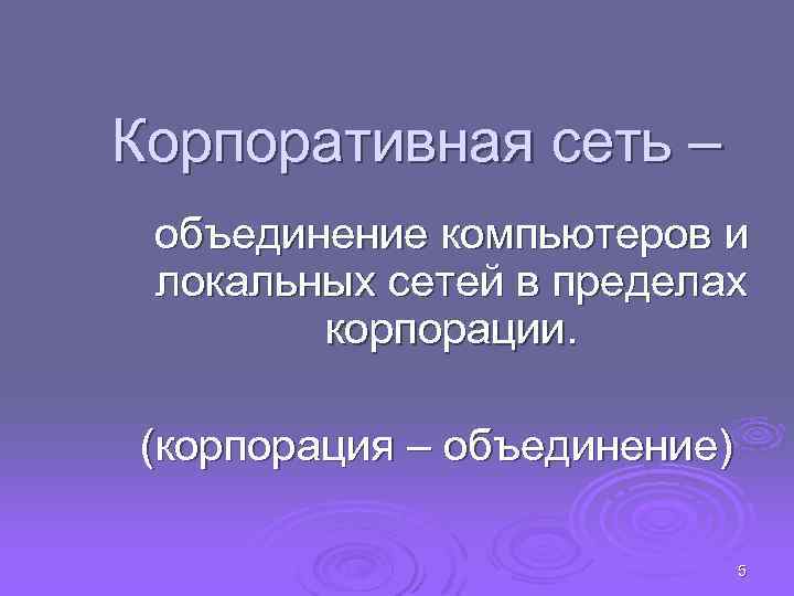 Корпоративная сеть – объединение компьютеров и локальных сетей в пределах корпорации. (корпорация – объединение)