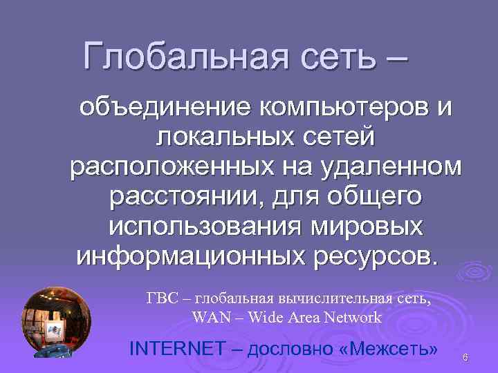 Глобальная сеть – объединение компьютеров и локальных сетей расположенных на удаленном расстоянии, для общего