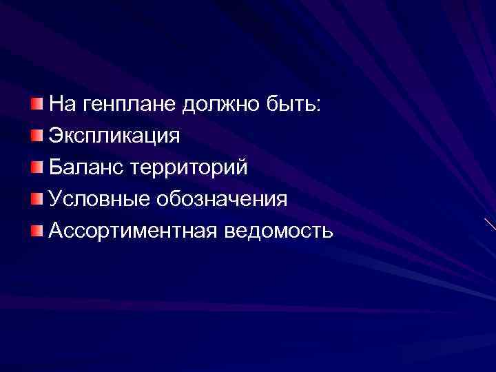 На генплане должно быть: Экспликация Баланс территорий Условные обозначения Ассортиментная ведомость 