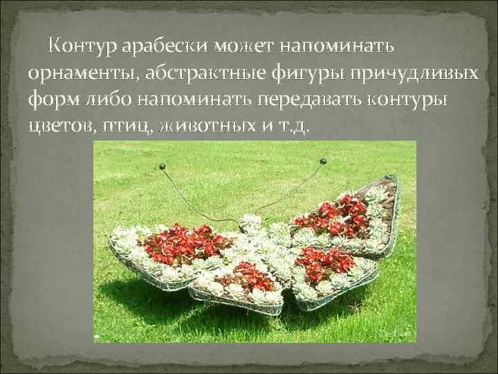  Контур арабески может напоминать орнаменты, абстрактные фигуры причудливых форм либо напоминать передавать контуры