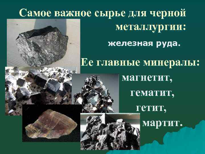 Самое важное сырье для черной металлургии: железная руда. Ее главные минералы: магнетит, гематит, гетит,