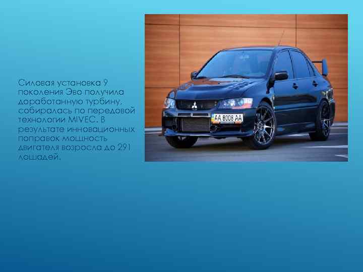 Силовая установка 9 поколения Эво получила доработанную турбину, собиралась по передовой технологии MIVEC. В