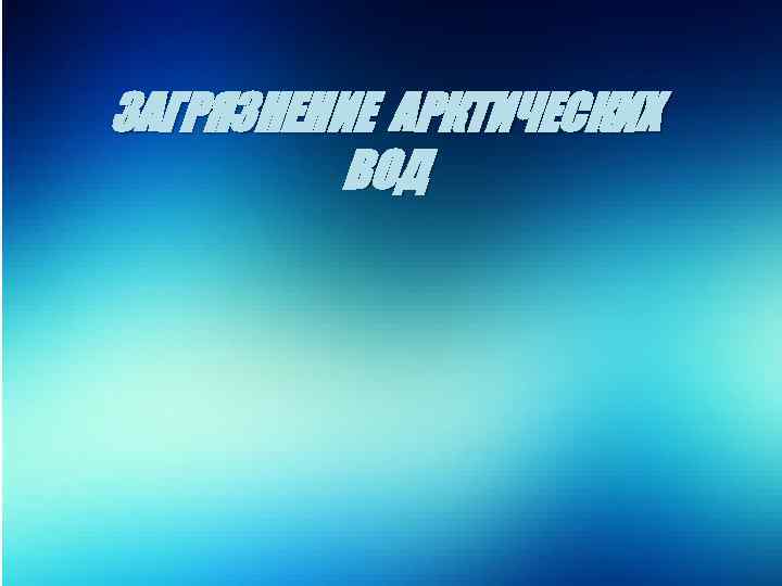 ЗАГРЯЗНЕНИЕ АРКТИЧЕСКИХ ВОД 