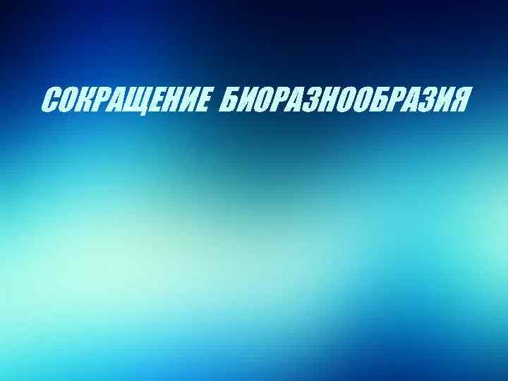 СОКРАЩЕНИЕ БИОРАЗНООБРАЗИЯ 