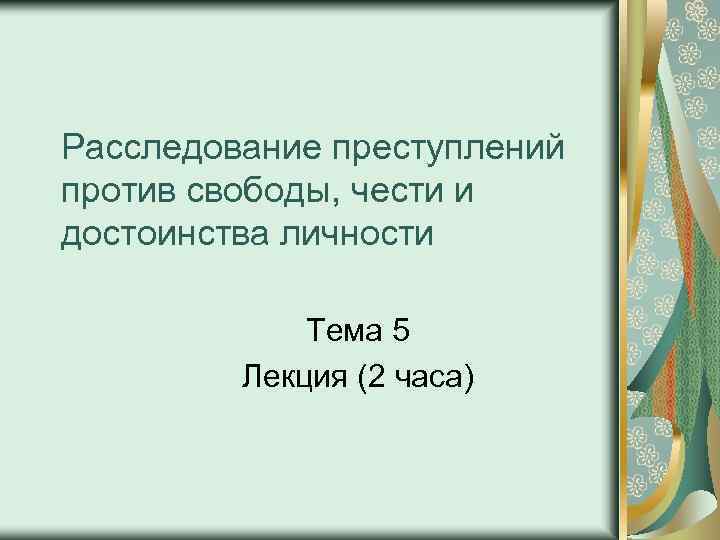 Расследование преступлений против свободы, чести и достоинства личности Тема 5 Лекция (2 часа) 