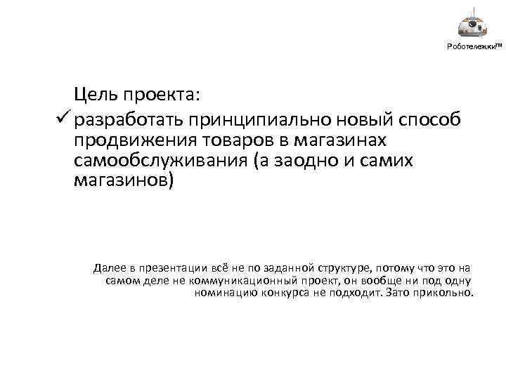 Роботележки™ Цель проекта: ü разработать принципиально новый способ продвижения товаров в магазинах самообслуживания (а