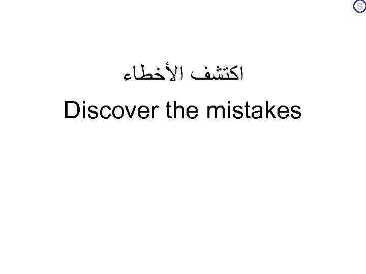 S ﺍﻛﺘﺸﻒ ﺍﻷﺨﻄﺎﺀ Discover the mistakes 