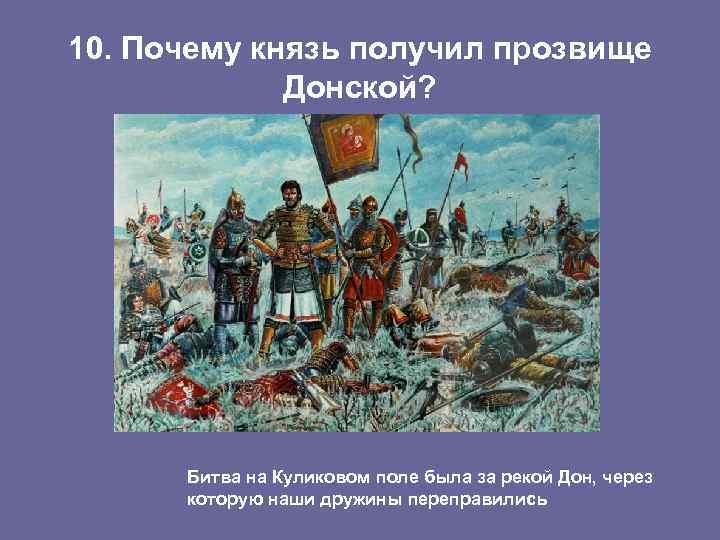 10. Почему князь получил прозвище Донской? Битва на Куликовом поле была за рекой Дон,