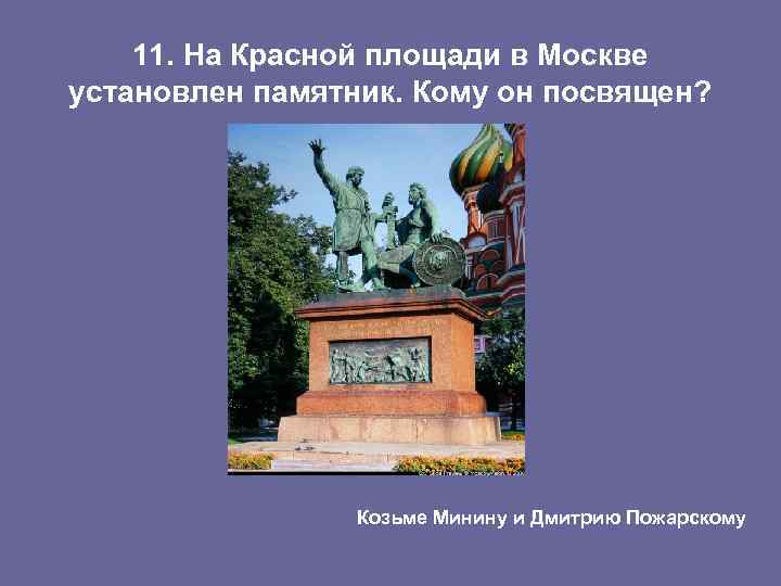 11. На Красной площади в Москве установлен памятник. Кому он посвящен? Козьме Минину и