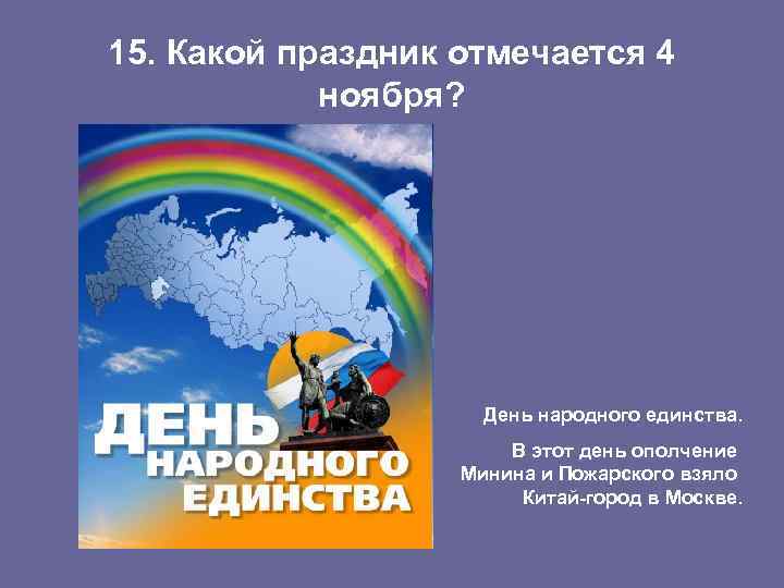 15. Какой праздник отмечается 4 ноября? День народного единства. В этот день ополчение Минина