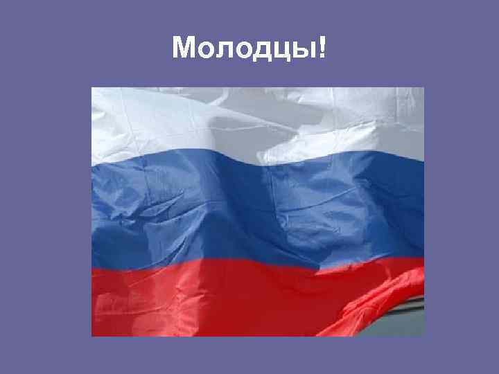Молодцы! 
