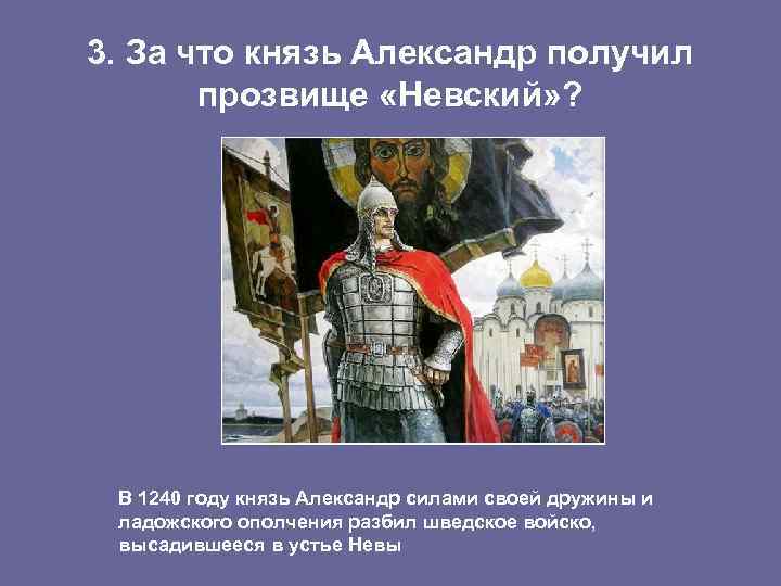 3. За что князь Александр получил прозвище «Невский» ? В 1240 году князь Александр