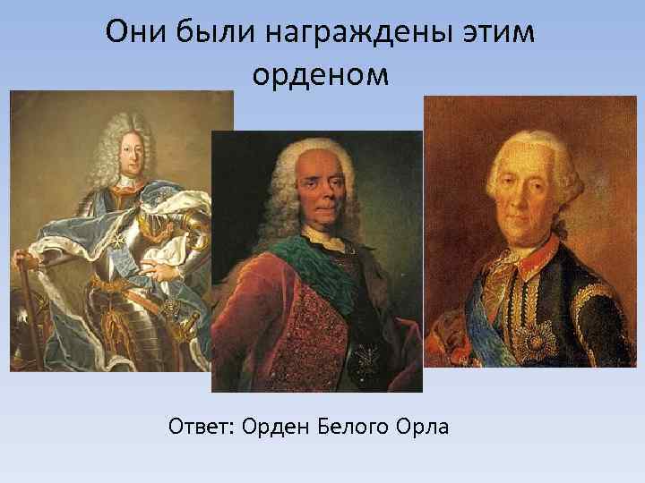 Они были награждены этим орденом Ответ: Орден Белого Орла 