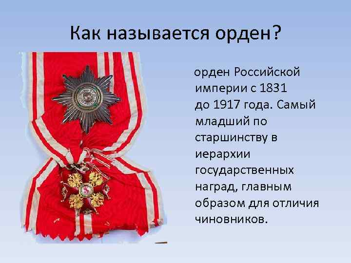 Как называется орден? орден Российской империи с 1831 до 1917 года. Самый младший по