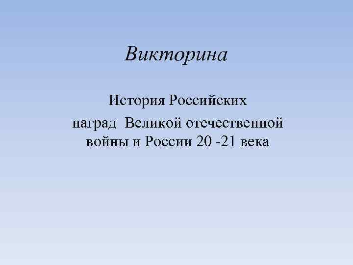 Викторина История Российских наград Великой отечественной войны и России 20 -21 века 