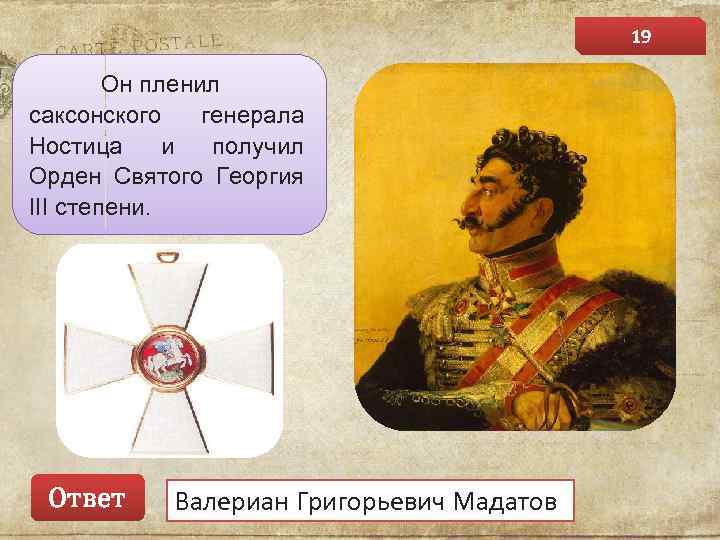 19 Он пленил саксонского генерала Ностица и получил Орден Святого Георгия III степени. Ответ
