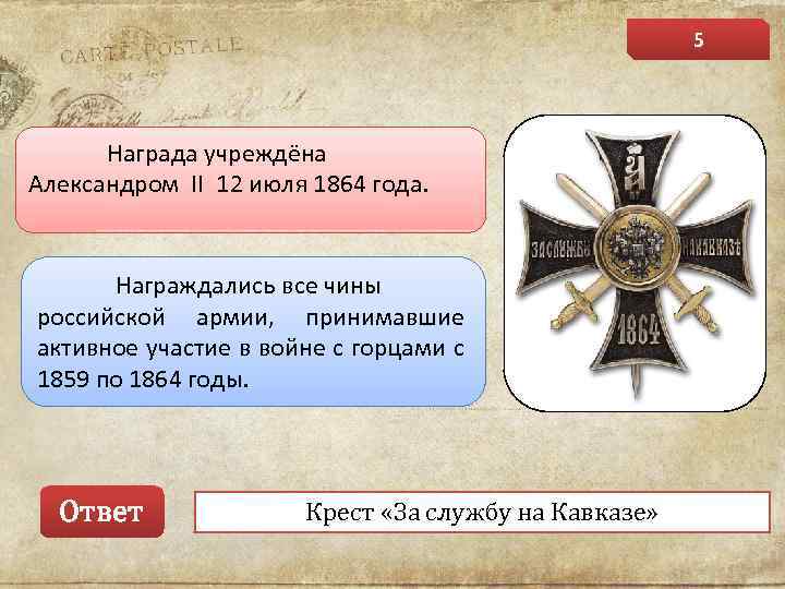 5 Награда учреждёна Александром II 12 июля 1864 года. Награждались все чины российской армии,