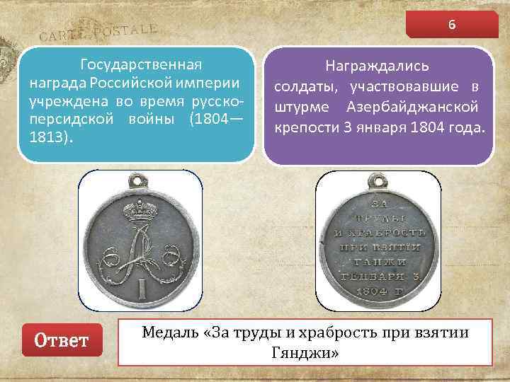 6 Государственная награда Российской империи учреждена во время русскоперсидской войны (1804— 1813). Ответ Награждались