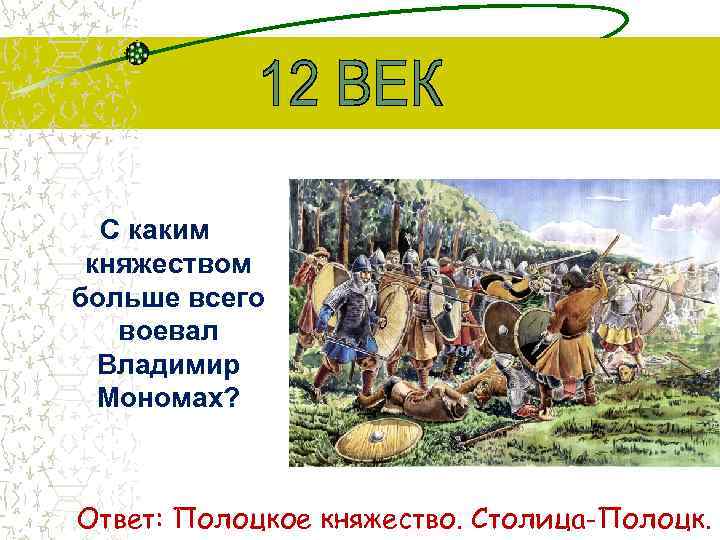 С каким княжеством больше всего воевал Владимир Мономах? Ответ: Полоцкое княжество. Столица-Полоцк. 