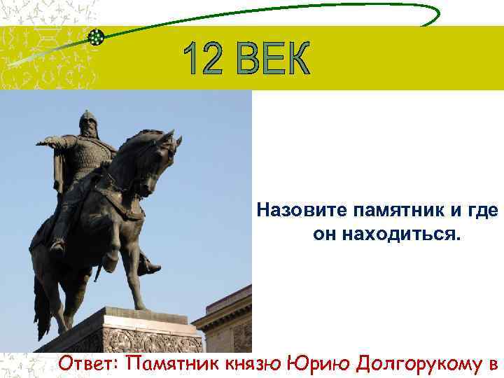 Назовите памятник и где он находиться. Ответ: Памятник князю Юрию Долгорукому в 